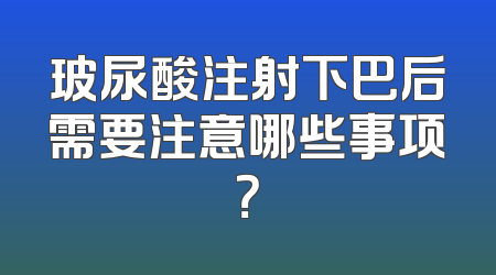 玻尿酸注射下巴后需要注意哪些事项？