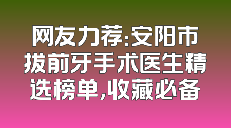 网友力荐：安阳市拔前牙手术医生精选榜单，收藏必备