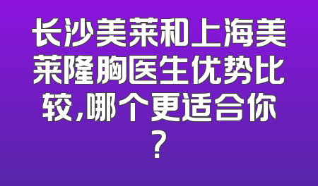 长沙美莱和上海美莱隆胸医生优势比较，哪个更适合你？