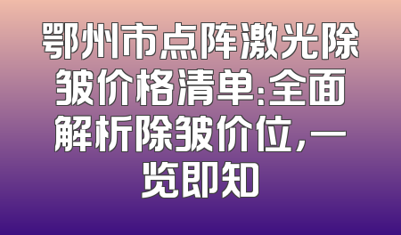 鄂州市点阵激光除皱价格清单：全面解析除皱价位，一览即知