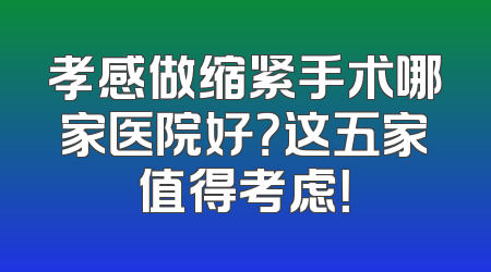 孝感做缩紧手术哪家医院好？这五家值得考虑！