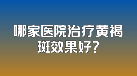 哪家医院治疗黄褐斑效果好？