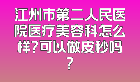 江州市第二人民医院医疗美容科怎么样？可以做皮秒吗？