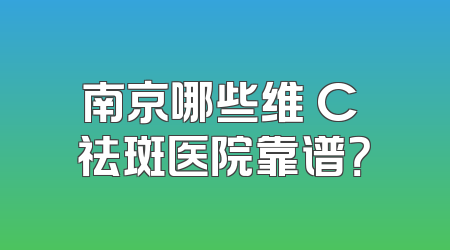 南京哪些维 C 祛斑医院靠谱？