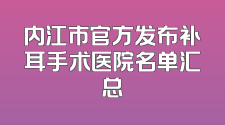 内江市官方发布补耳手术医院名单汇总