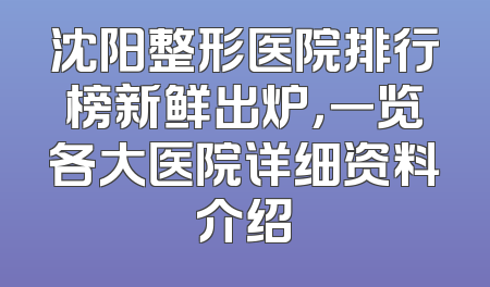 沈阳整形医院排行榜新鲜出炉，一览各大医院详细资料介绍