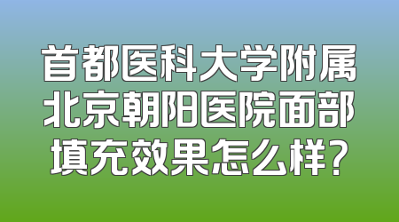 首都医科大学附属北京朝阳医院面部填充效果怎么样？