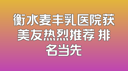 衡水麦丰乳医院获美友热烈推荐 排名当先