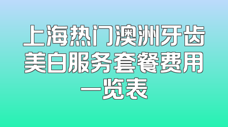 上海热门澳洲牙齿美白服务套餐费用一览表