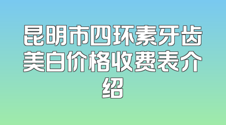 昆明市四环素牙齿美白价格收费表介绍