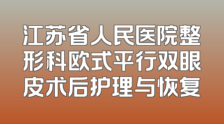 江苏省人民医院整形科欧式平行双眼皮术后护理与恢复