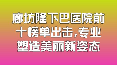 廊坊隆下巴医院前十榜单出击，专业塑造美丽新姿态