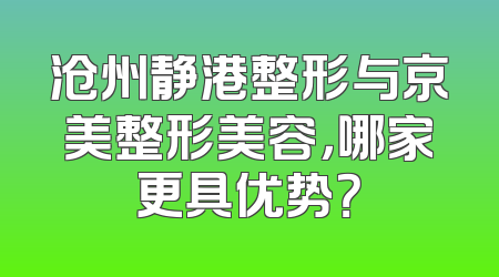 沧州静港整形与京美整形美容，哪家更具优势？