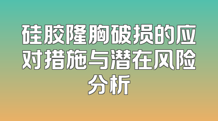 硅胶隆胸破损的应对措施与潜在风险分析