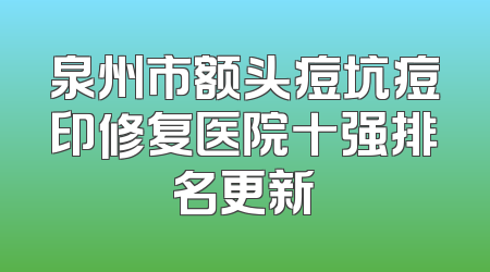 泉州市额头痘坑痘印修复医院十强排名更新