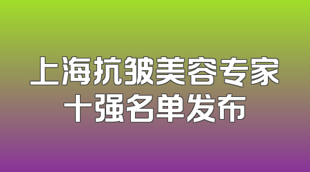 上海抗皱美容专家十强名单发布