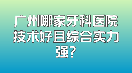 广州哪家牙科医院技术好且综合实力强？