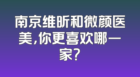 南京维昕和微颜医美，你更喜欢哪一家？
