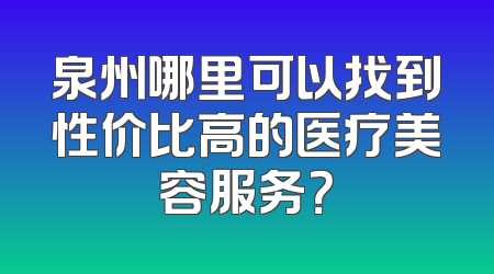 泉州哪里可以找到性价比高的医疗美容服务？