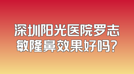 深圳阳光医院罗志敏隆鼻效果好吗？