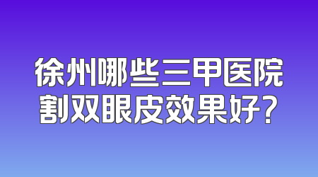 徐州哪些三甲医院割双眼皮效果好？