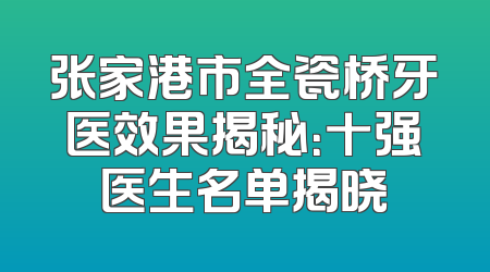 张家港市全瓷桥牙医效果揭秘：十强医生名单揭晓