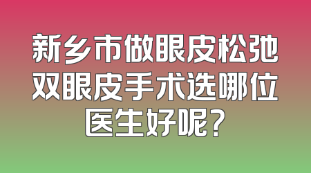 新乡市做眼皮松弛双眼皮手术选哪位医生好呢？