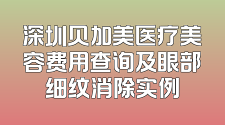 深圳贝加美医疗美容费用查询及眼部细纹消除实例