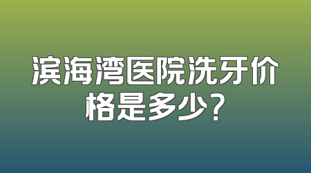 滨海湾医院洗牙价格是多少？
