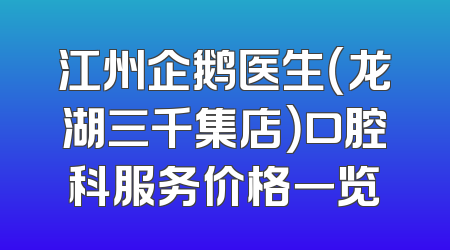 江州企鹅医生（龙湖三千集店）口腔科服务价格一览