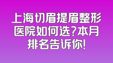 上海切眉提眉整形医院如何选？本月排名告诉你！