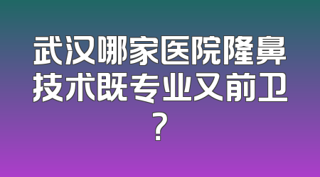 武汉哪家医院隆鼻技术既专业又前卫？