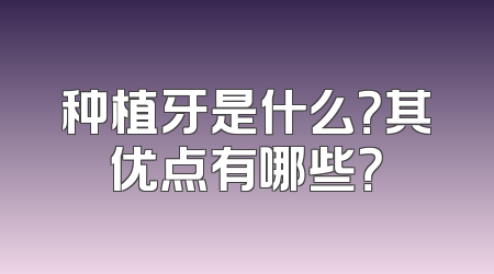 种植牙是什么？其优点有哪些？