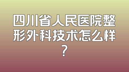 四川省人民医院整形外科技术怎么样？