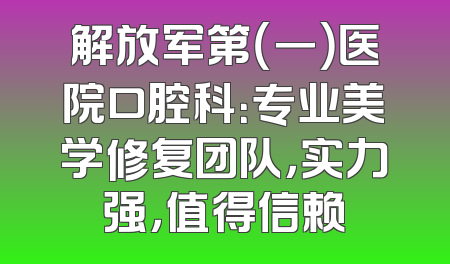 解放军第（一）医院口腔科：专业美学修复团队，实力强，值得信赖