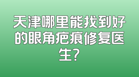 天津哪里能找到好的眼角疤痕修复医生？