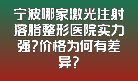 宁波哪家激光注射溶脂整形医院实力强？价格为何有差异？