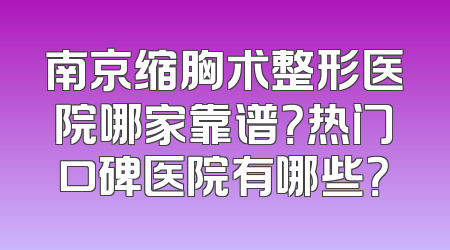 南京缩胸术整形医院哪家靠谱？热门口碑医院有哪些？