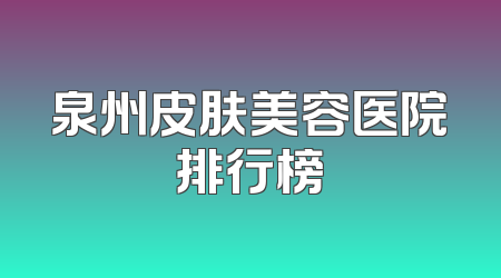 泉州皮肤美容医院排行榜