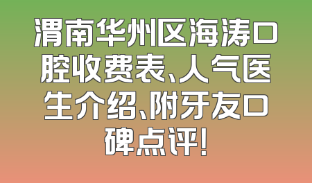 渭南华州区海涛口腔收费表、人气医生介绍、附牙友口碑点评！