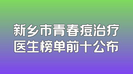 新乡市青春痘治疗医生榜单前十公布