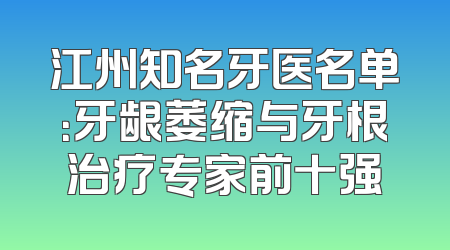 江州知名牙医名单：牙龈萎缩与牙根治疗专家前十强