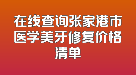 在线查询张家港市医学美牙修复价格清单