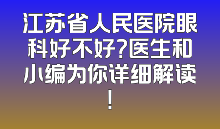 江苏省人民医院眼科好不好？医生和小编为你详细解读！