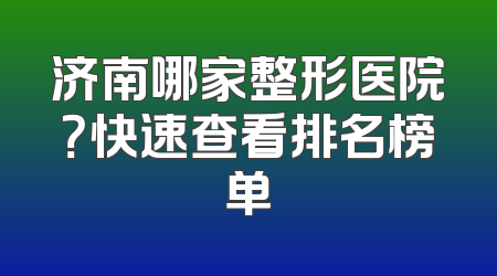 济南哪家整形医院？快速查看排名榜单