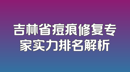 吉林省痘痕修复专家实力排名解析