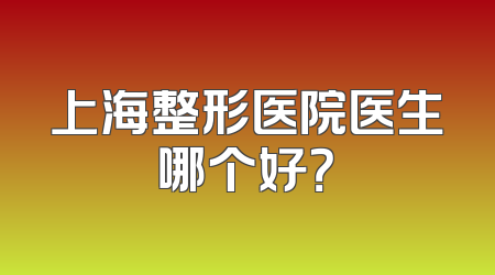 上海整形医院医生哪个好？