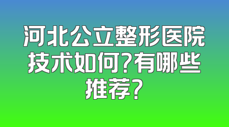 河北公立整形医院技术如何？有哪些推荐？