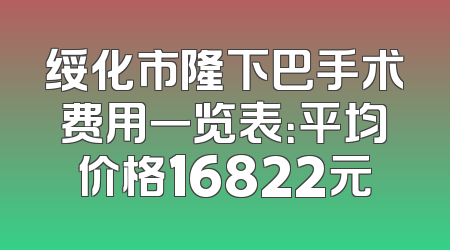 绥化市隆下巴手术费用一览表：平均价格16822元