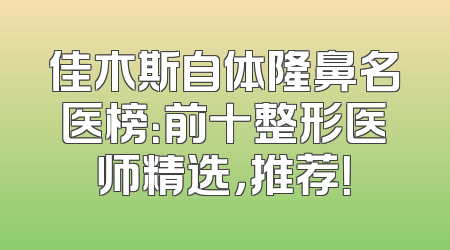 佳木斯自体隆鼻名医榜：前十整形医师精选，推荐！